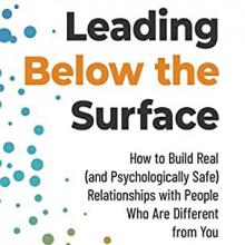 Leading Below the Surface: How to Build Real (and Psychologically Safe) Relationships with People Who Are Different from You Book Cover: Leading Below the Surface: How to Build Real (and Psychologically Safe) Relationships with People Who Are Different from You